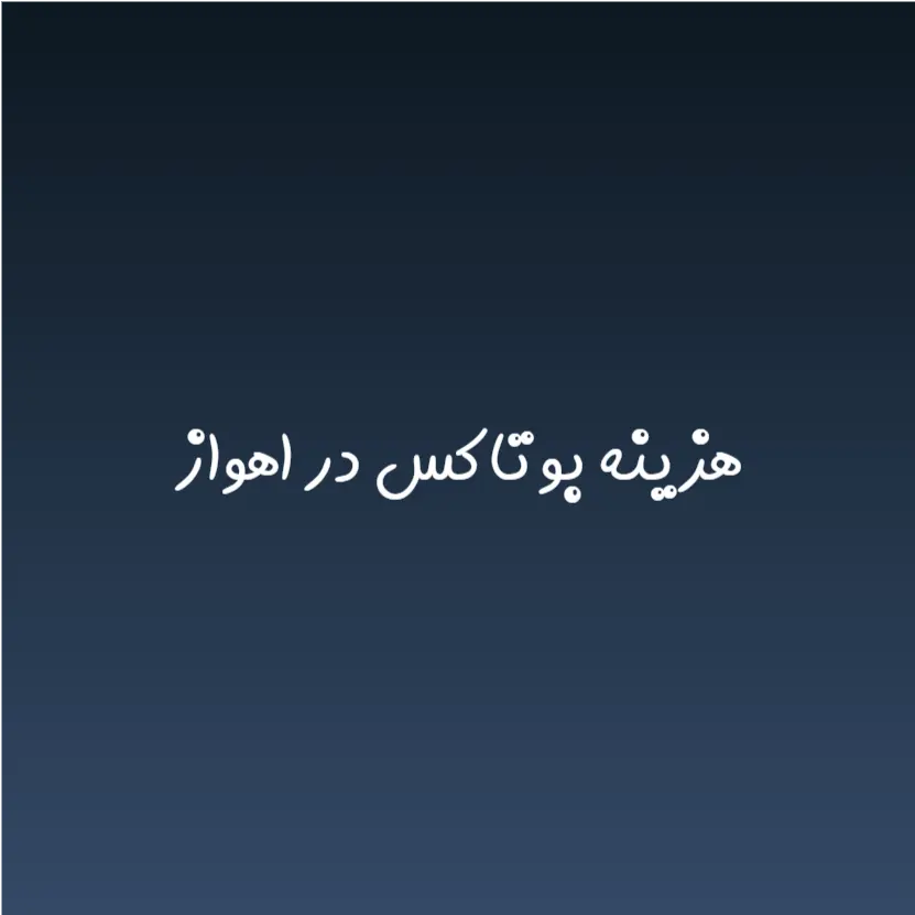 هزینه بوتاکس در اهواز (لیست قیمت 1404)