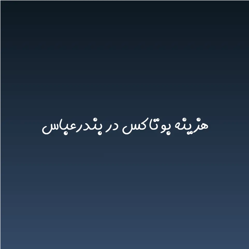 هزینه بوتاکس در بندرعباس (لیست قیمت 1404)