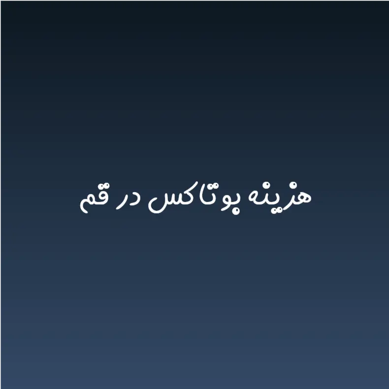 هزینه بوتاکس در قم (لیست قیمت 1404)