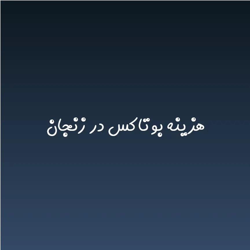 هزینه بوتاکس در زنجان (لیست قیمت 1404)