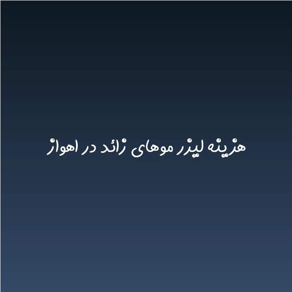 هزینه لیزر موهای زائد در اهواز (لیست قیمت 1404)