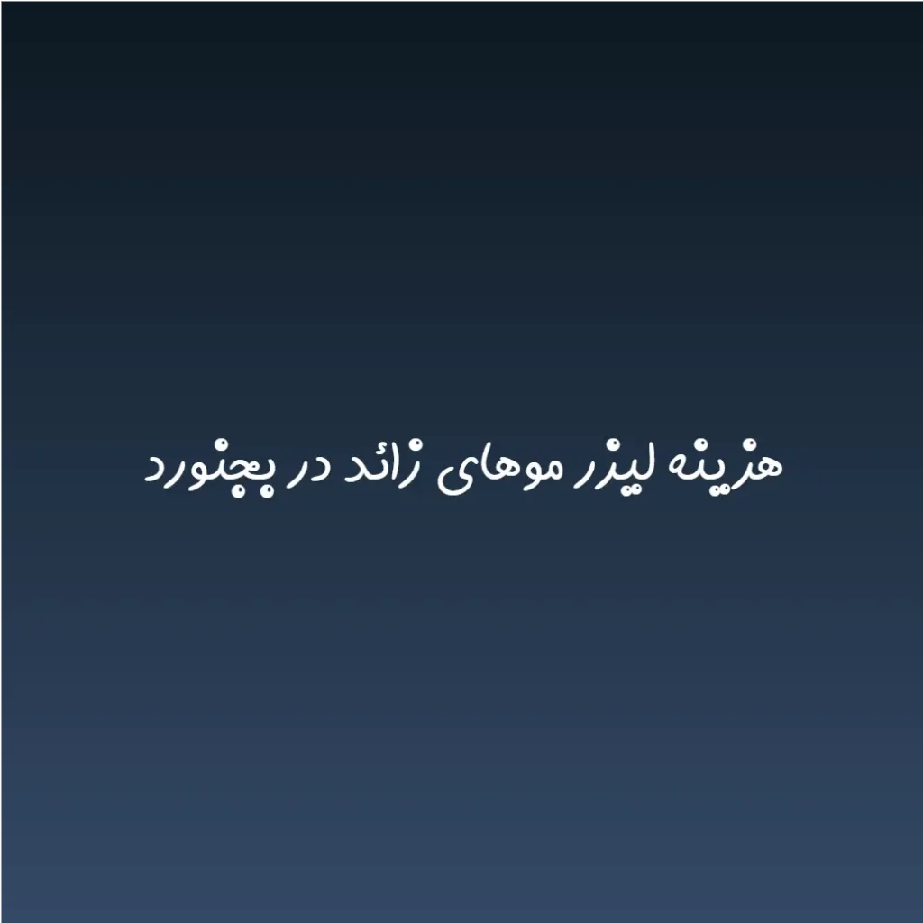 هزینه لیزر موهای زائد در بجنورد (لیست قیمت 1404)
