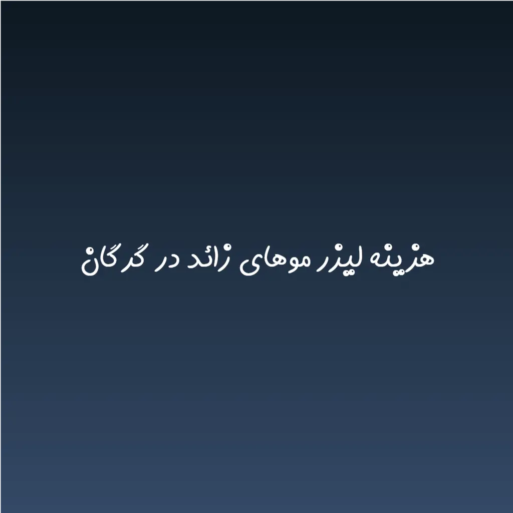 هزینه لیزر موهای زائد در گرگان (لیست قیمت 1404)