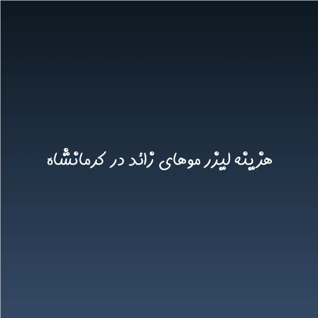 هزینه لیزر موهای زائد در کرمانشاه (لیست قیمت 1404)