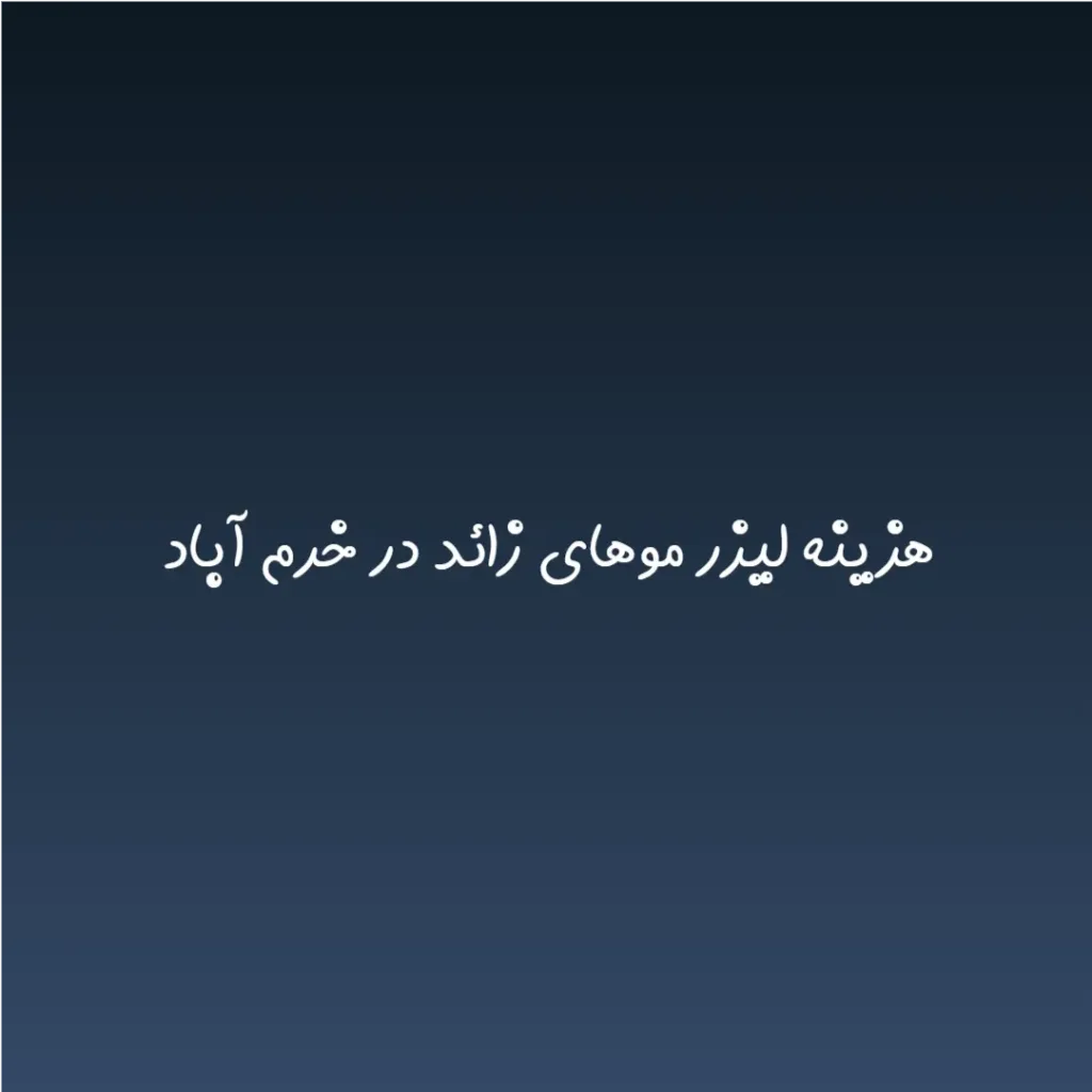 هزینه لیزر موهای زائد در خرم آباد (لیست قیمت 1404)