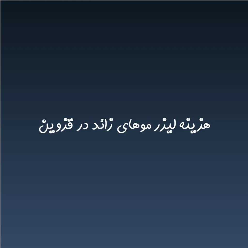 هزینه لیزر موهای زائد در قزوین (لیست قیمت 1404)