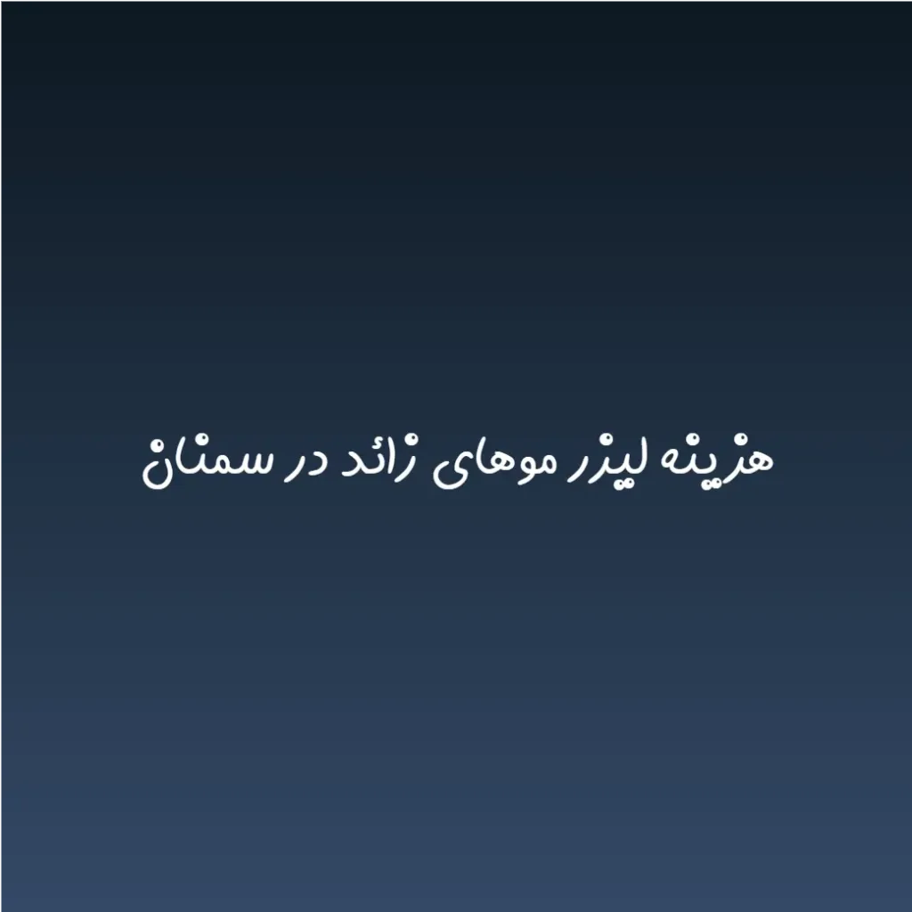 هزینه لیزر موهای زائد در سمنان (لیست قیمت 1404)
