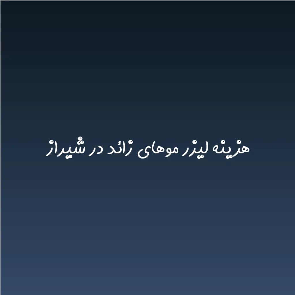 هزینه لیزر موهای زائد در شیراز (لیست قیمت 1404)