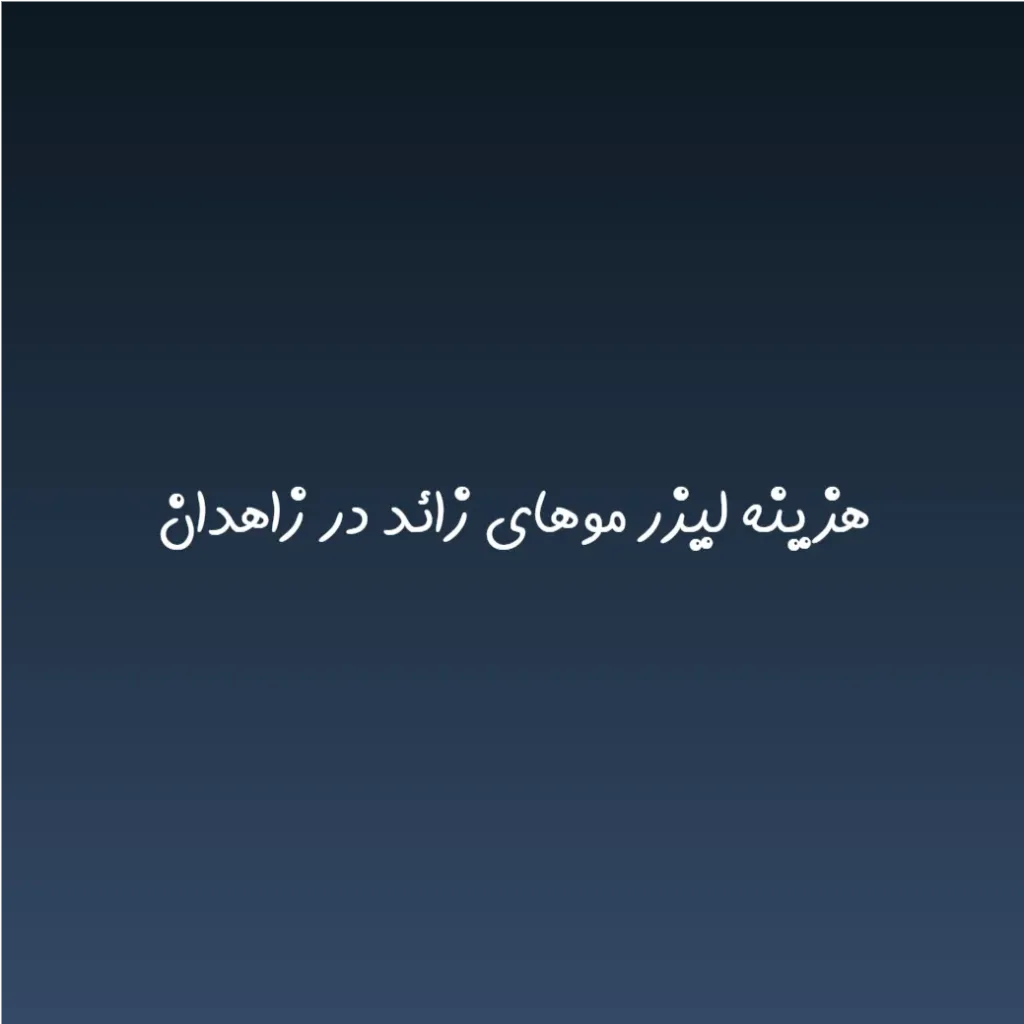 هزینه لیزر موهای زائد در زاهدان (لیست قیمت 1404)