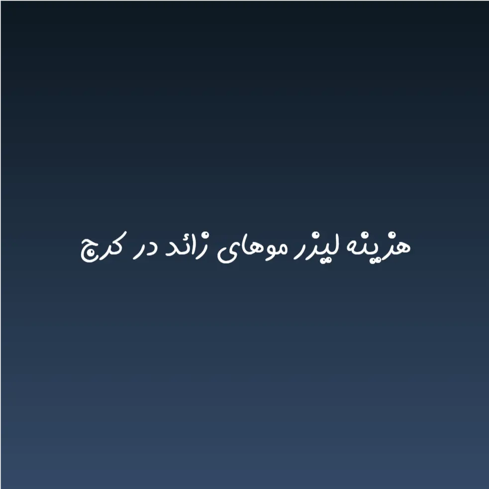 هزینه لیزر موهای زائد در کرج (لیست قیمت 1404)