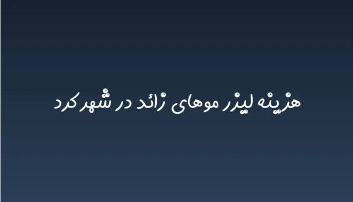 هزینه لیزر موهای زائد در شهرکرد (لیست قیمت 1404)