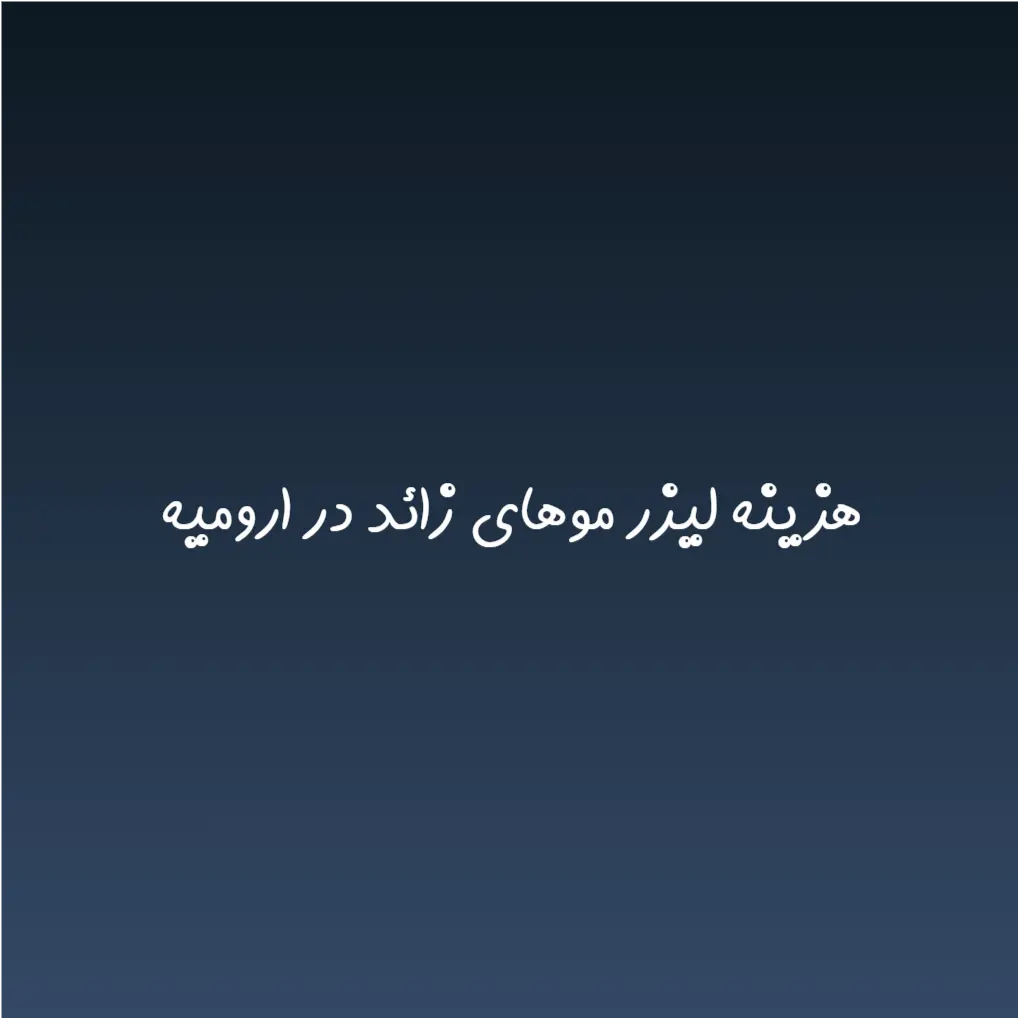هزینه لیزر موهای زائد در ارومیه (لیست قیمت 1404)