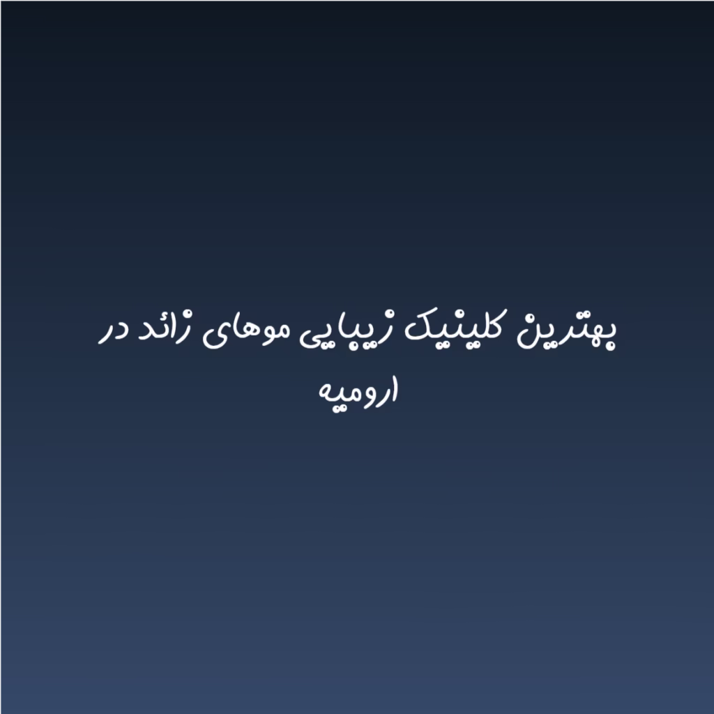 بهترین کلینیک زیبایی موهای زائد در ارومیه در سال 1404